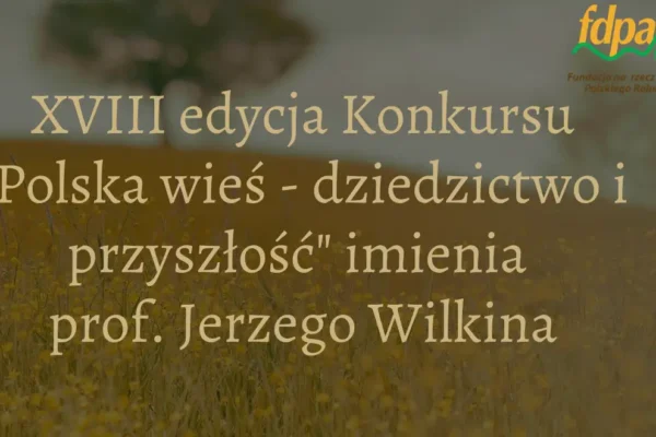 XVIII edycja konkursu „Polska wieś – dziedzictwo i przyszłość” im. prof. Jerzego Wilkina